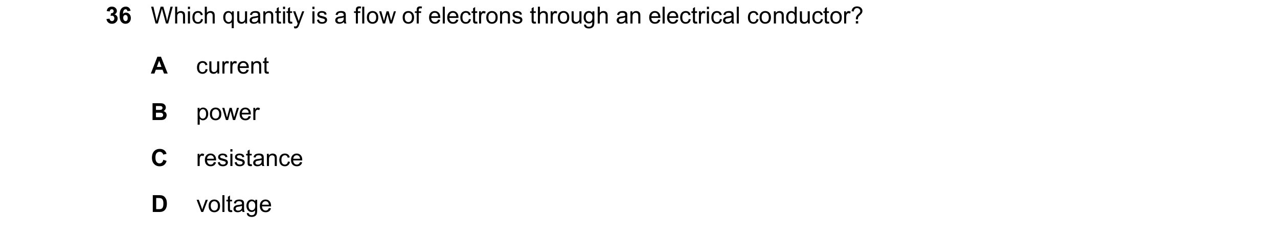 Question 72: Which quantity is a flow of electrons through an electrical conductor? A current B power C resistance D voltage