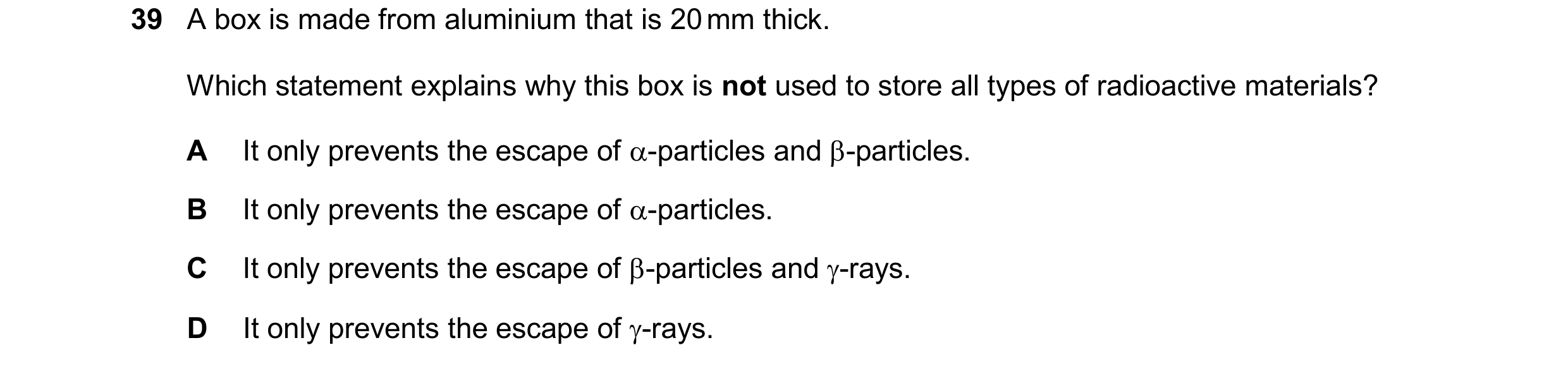 Question 82: A box is made from aluminium that is 20 mm thick. Which statement explains why this box is not used to store all types of radioactive mater…