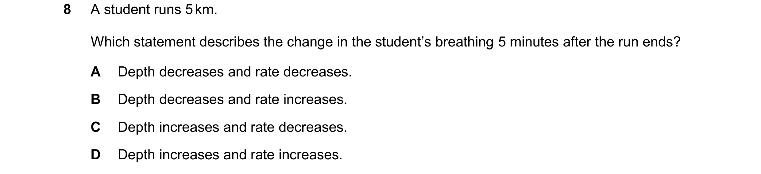 Question 72: A student runs 5 km. Which statement describes the change in the student’s breathing 5 minutes after the run ends? A Depth decreases and ra…