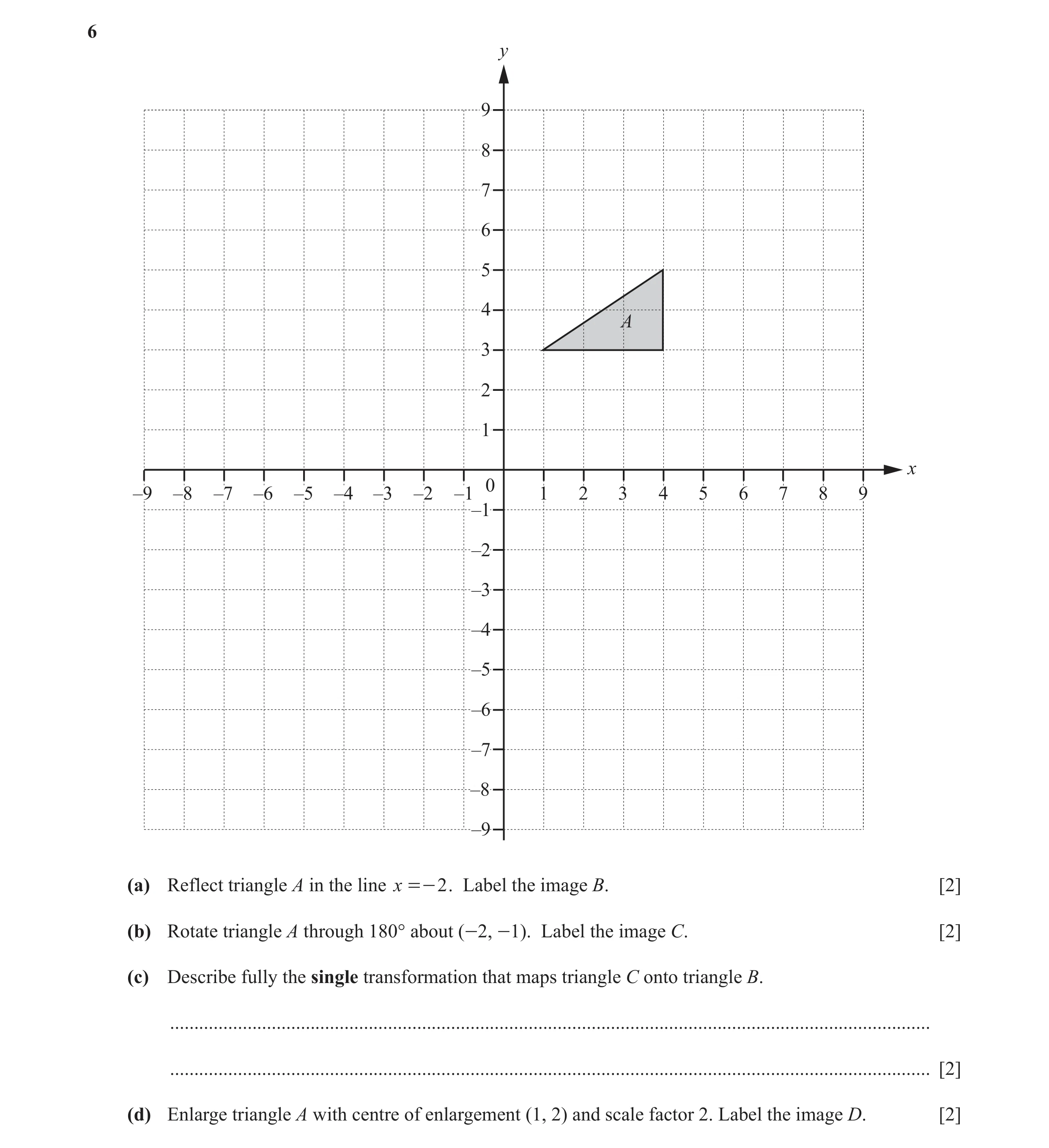 Question 9: y 9 8 7 6 5 4 A 3 2 1 x 0 –9 –8 –7 –6 –5 –4 –3 –2 –1 1 2 3 4 5 6 7 8 9 –1 –2 –3 –4 –5 –6 –7 –8 –9 (a) Reflect triangle A in the line x =- 2…