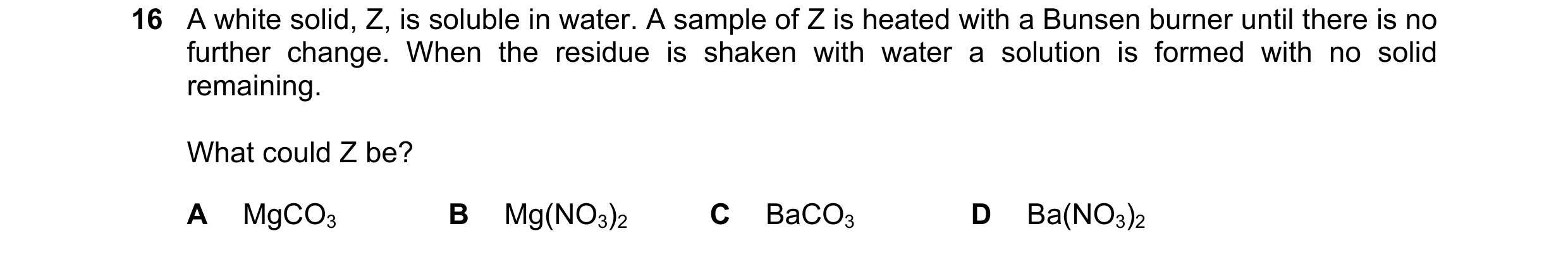 Question 159: A white solid, Z, is soluble in water. A sample of Z is heated with a Bunsen burner until there is no further change. When the residue is s…