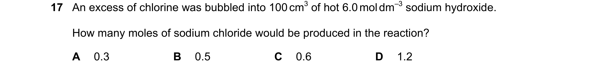 Question 174: An excess of chlorine was bubbled into 100 cm3 of hot 6.0 mol dm–3 sodium hydroxide. How many moles of sodium chloride would be produced in…