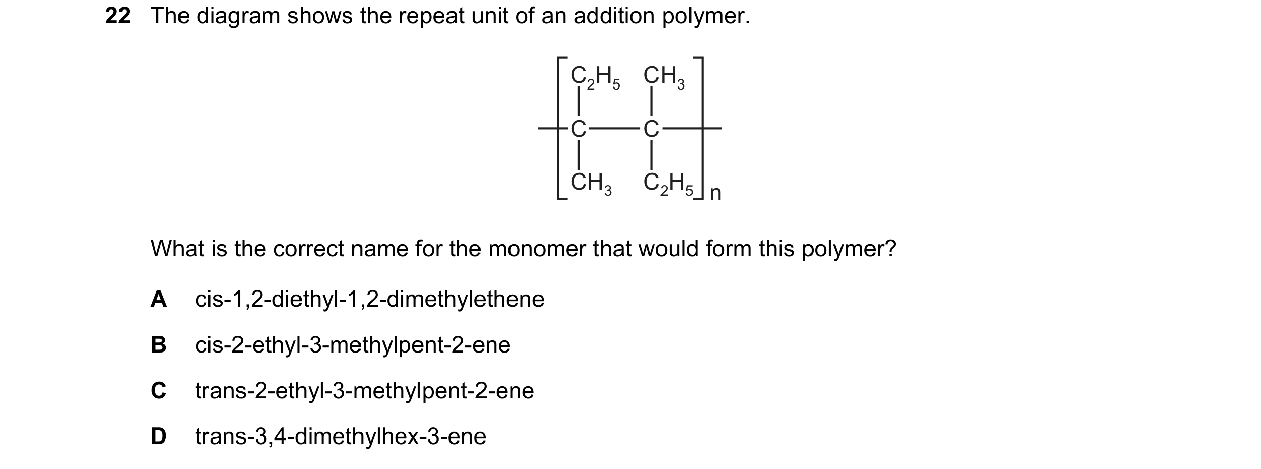 Question 44: The diagram shows the repeat unit of an addition polymer. C2H5 CH3 C C CH3 C2H5 n What is the correct name for the monomer that would form …