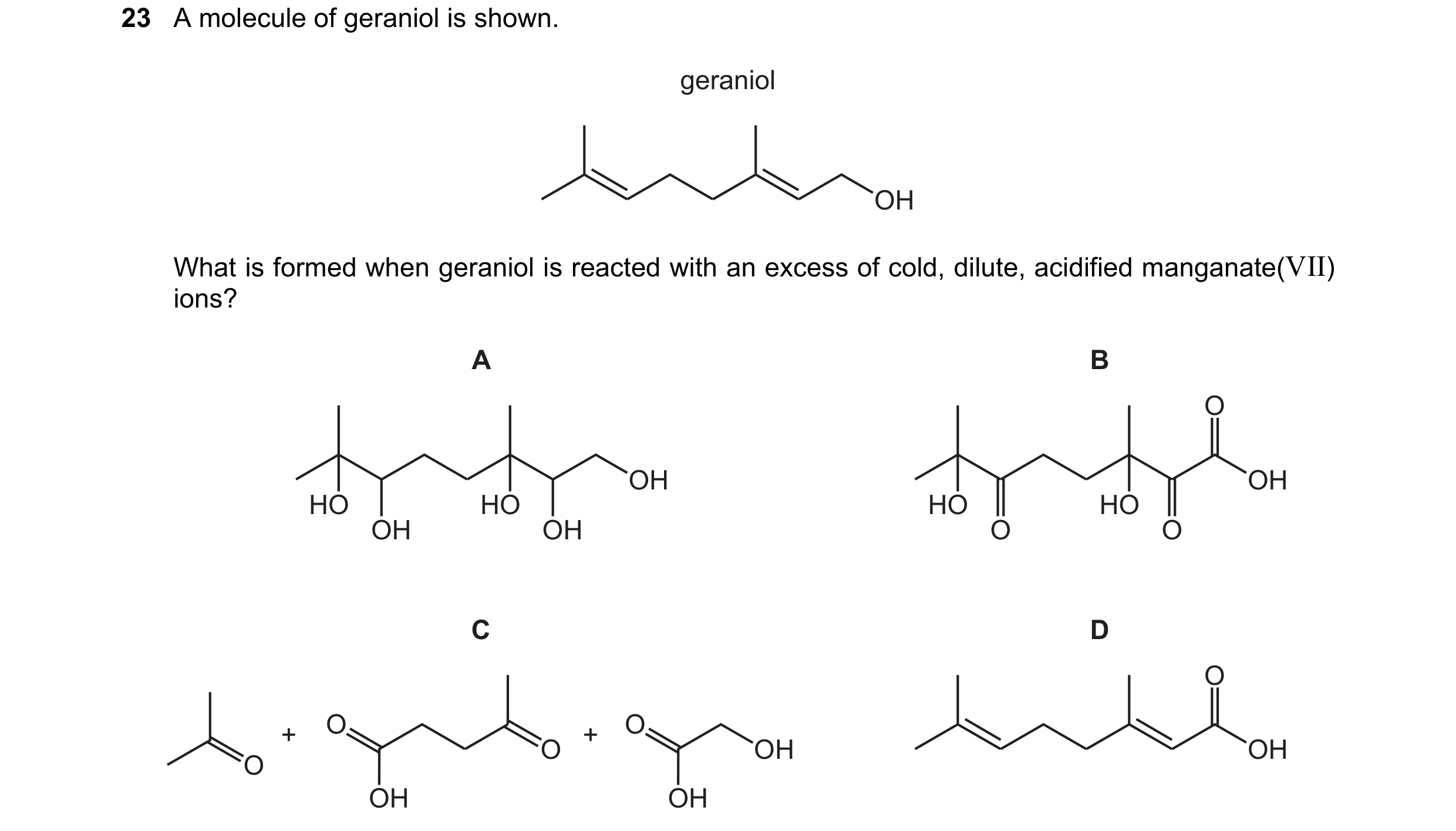 Question 191: A molecule of geraniol is shown. geraniol OH What is formed when geraniol is reacted with an excess of cold, dilute, acidified manganate(VI…