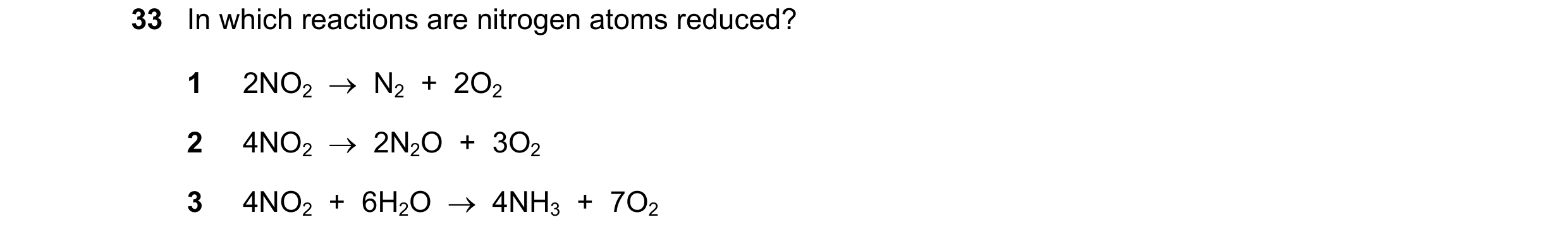 Question 88: In which reactions are nitrogen atoms reduced? 1 2NO2 → N2 + 2O2 2 4NO2 → 2N2O + 3O2 3 4NO2 + 6H2O → 4NH3 + 7O2