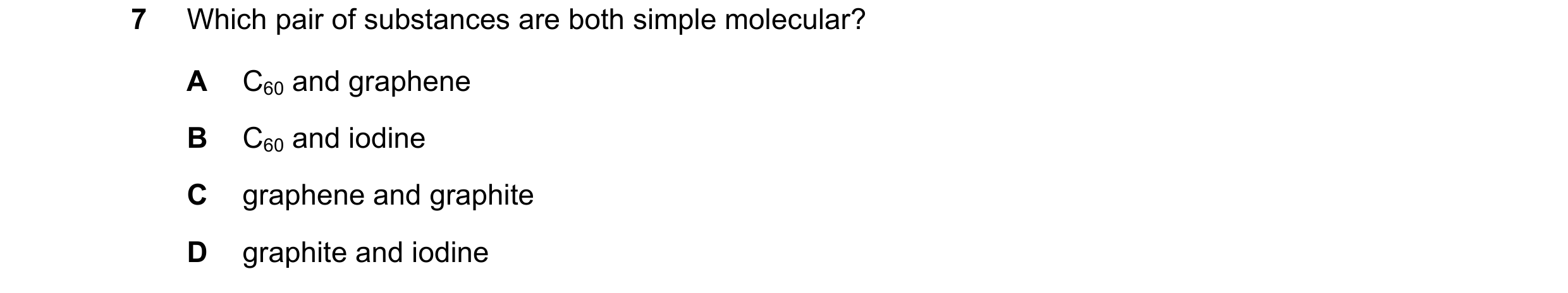 Question 75: Which pair of substances are both simple molecular? A C60 and graphene B C60 and iodine C graphene and graphite D graphite and iodine