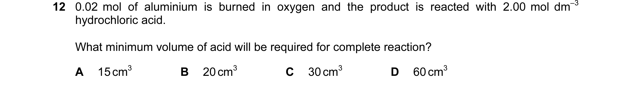 Question 40: 0.02 mol of aluminium is burned in oxygen and the product is reacted with 2.00 mol dm–3 hydrochloric acid. What minimum volume of acid will…