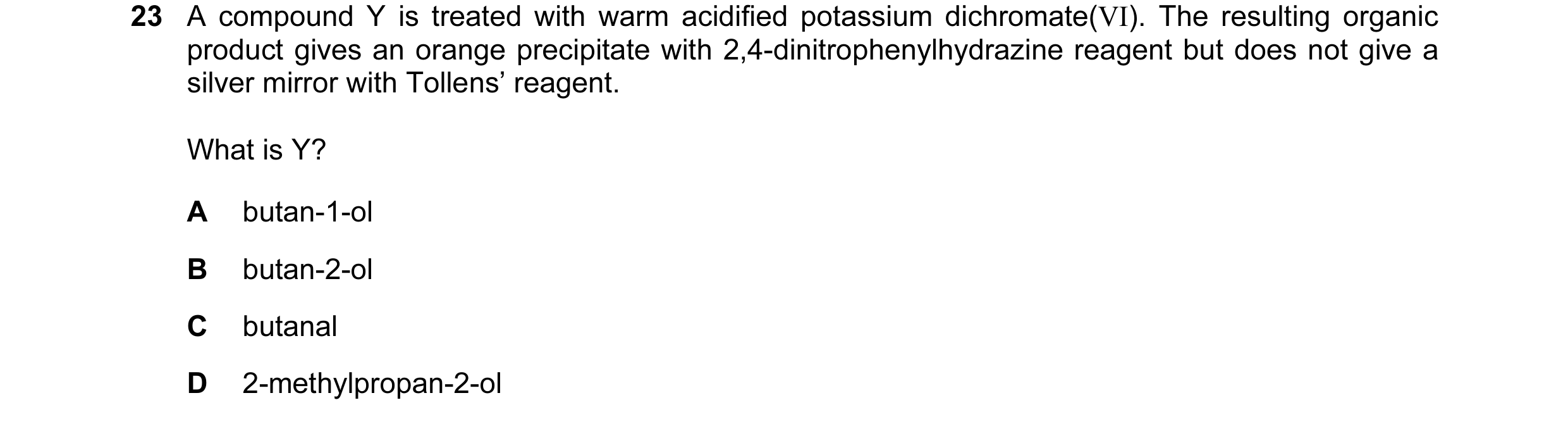 Question 56: A compound Y is treated with warm acidified potassium dichromate(VI). The resulting organic product gives an orange precipitate with 2,4-di…