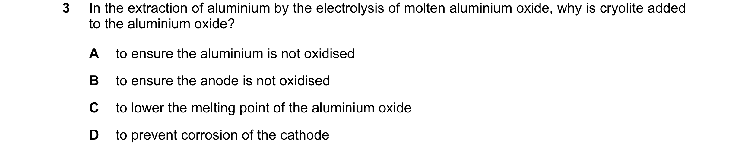 Question 10: In the extraction of aluminium by the electrolysis of molten aluminium oxide, why is cryolite added to the aluminium oxide? A to ensure the…