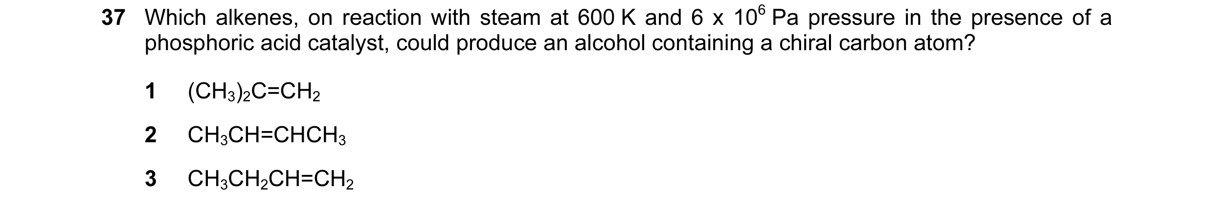 Question 44: Which alkenes, on reaction with steam at 600 K and 6 x 106 Pa pressure in the presence of a phosphoric acid catalyst, could produce an alco…