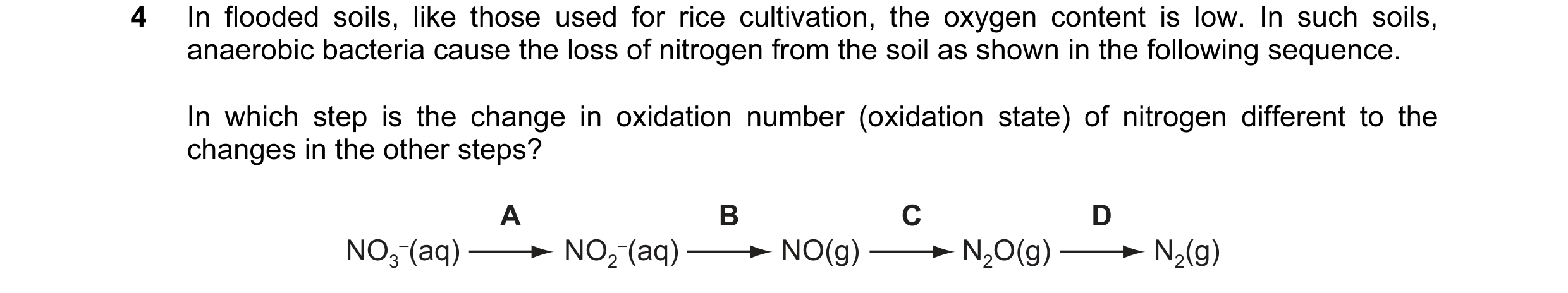 Question 34: In flooded soils, like those used for rice cultivation, the oxygen content is low. In such soils, anaerobic bacteria cause the loss of nitr…