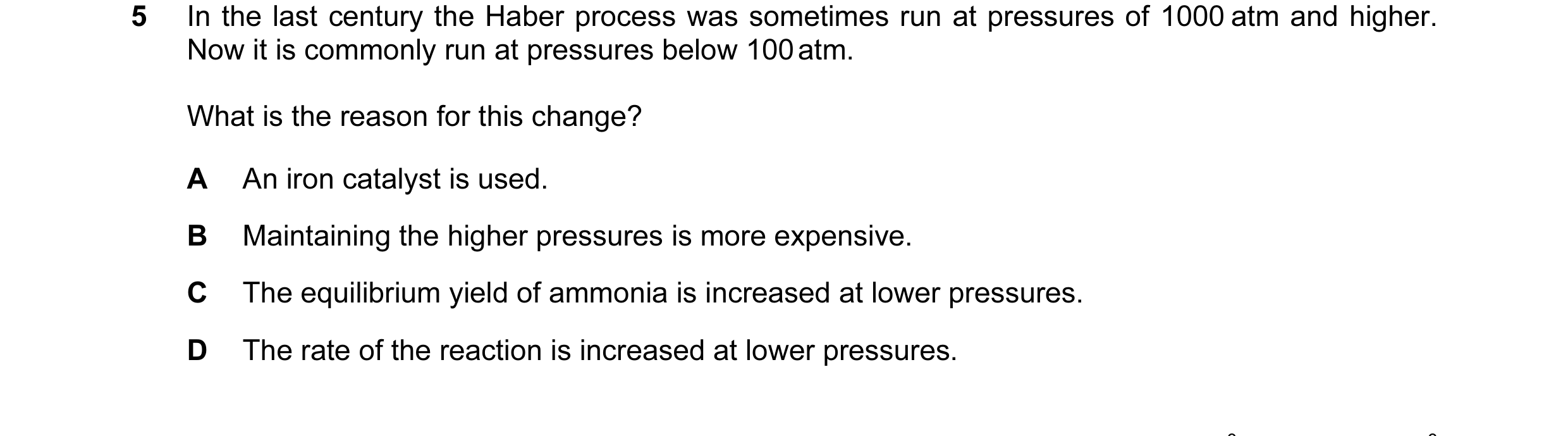 Question 38: In the last century the Haber process was sometimes run at pressures of 1000 atm and higher. Now it is commonly run at pressures below 100 …