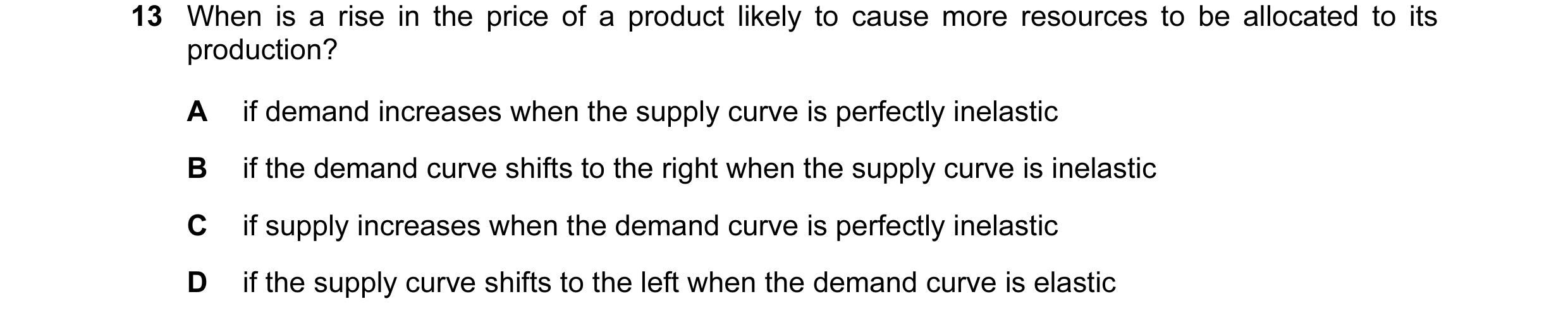 Question 16: When is a rise in the price of a product likely to cause more resources to be allocated to its production? A if demand increases when the s…