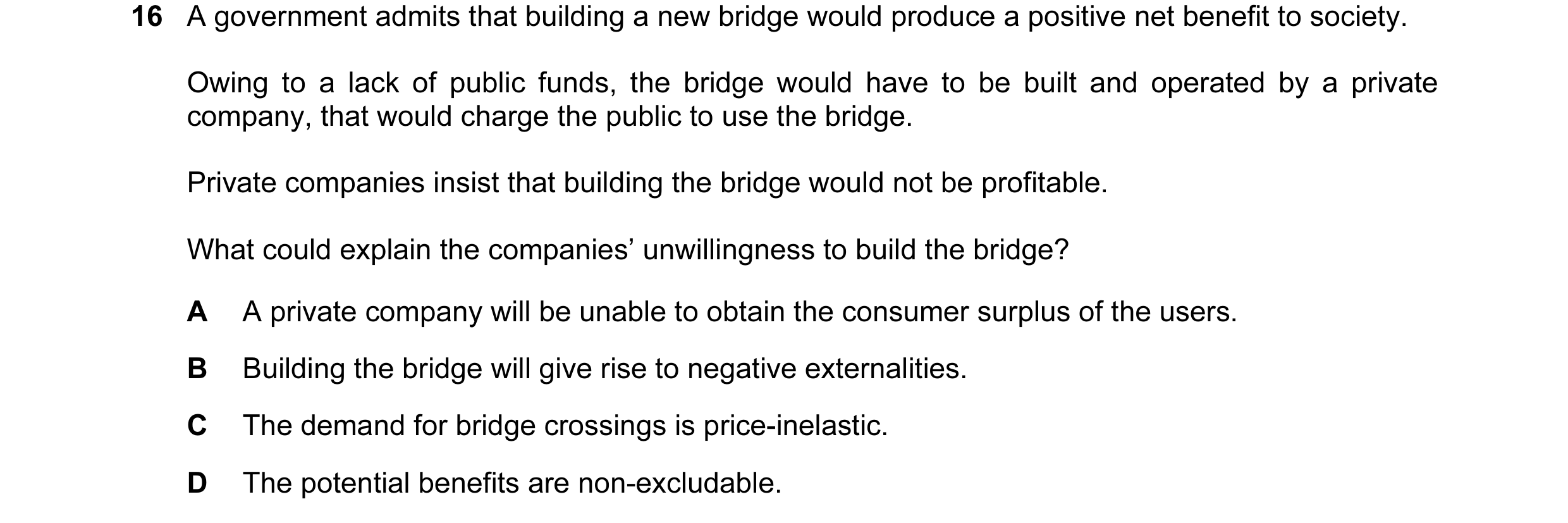 Question 55: A government admits that building a new bridge would produce a positive net benefit to society. Owing to a lack of public funds, the bridge…
