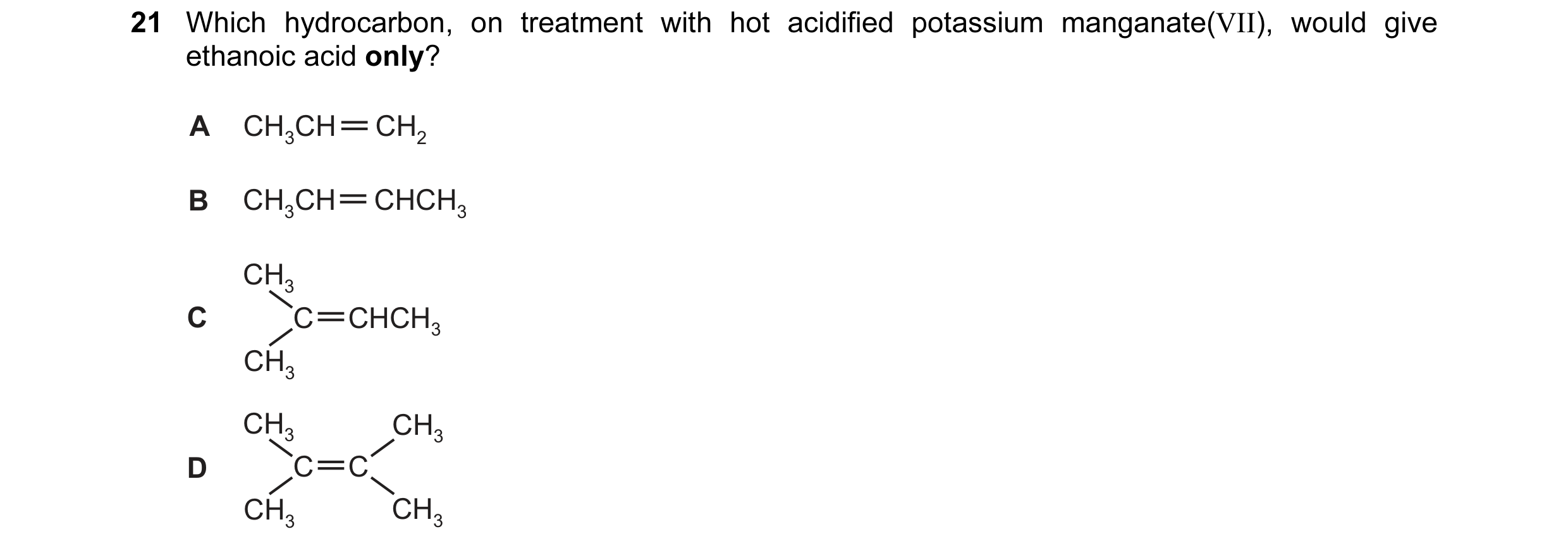 Question 1: Which hydrocarbon, on treatment with hot acidified potassium manganate(VII), would give ethanoic acid only? A CH3CH CH2 B CH3CH CHCH3 CH3 C…