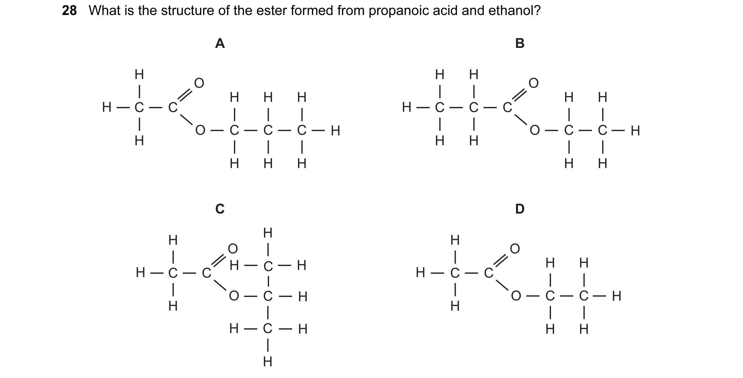 Question 1: What is the structure of the ester formed from propanoic acid and ethanol? A B H H H O O H H H H H H C C H C C C O C C C H O C C H H H H H …