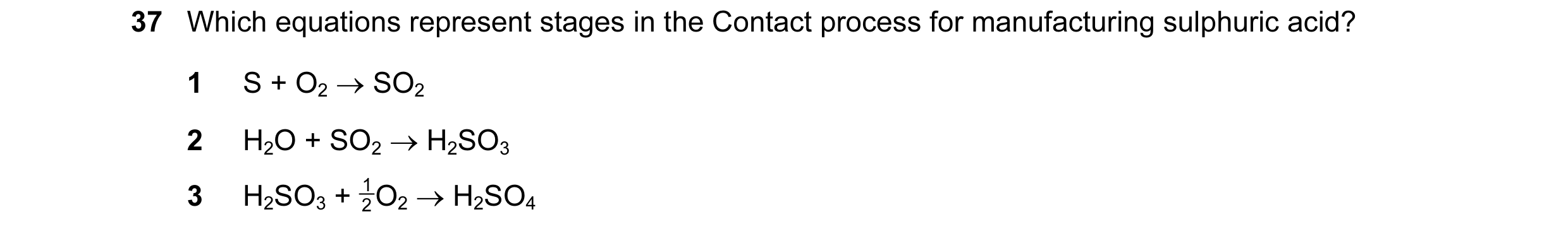 Question 2: Which equations represent stages in the Contact process for manufacturing sulphuric acid? 1 S + O2 → SO2 2 H2O + SO2 → H2SO3 3 H2SO3 + O2…