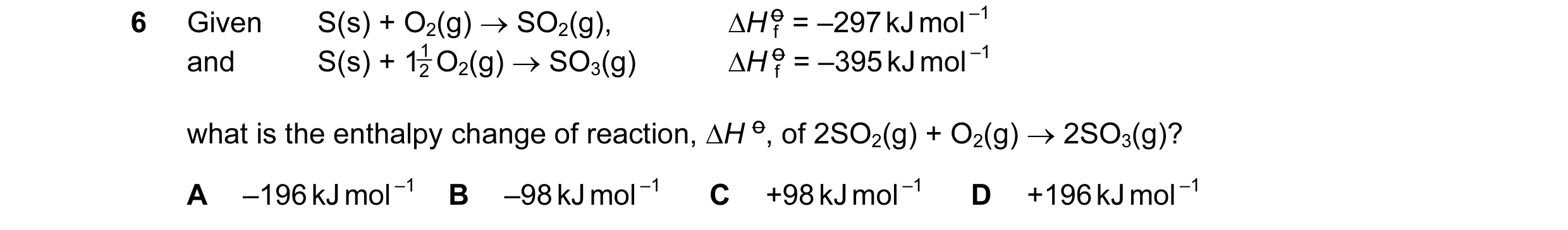 Question 1: Given S(s) + O2(g) → SO2(g), ∆H o = –297 kJ mol –1 f and S(s) + 1 O2(g) → SO3(g) 1 ∆H o = –395 kJ mol –1 2 f what is the enthalpy change o…