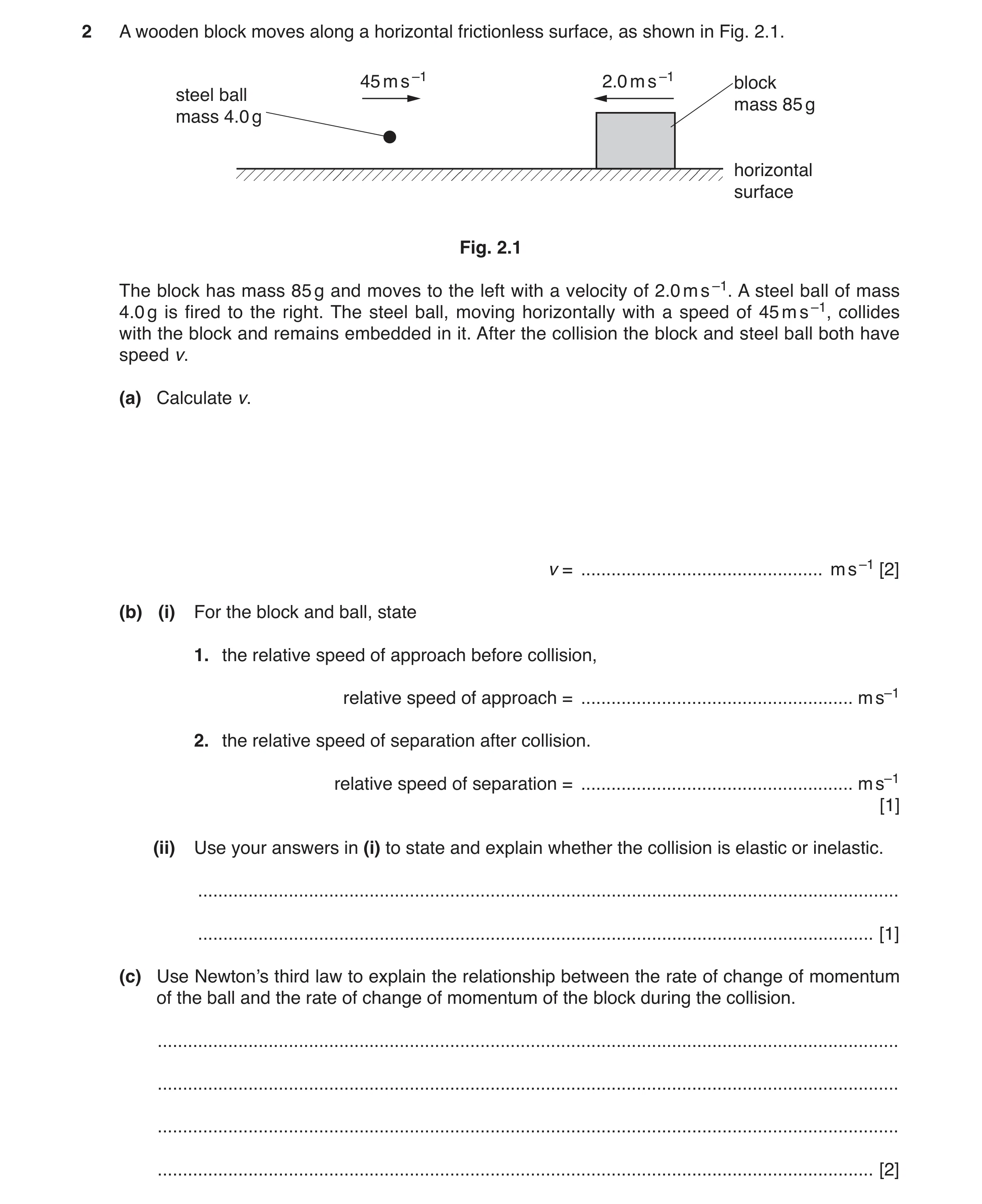 Question 6: A wooden block moves along a horizontal frictionless surface, as shown in Fig. 2.1. 45 m s –1 2.0 m s –1 block steel ball mass 85 g mass 4.…