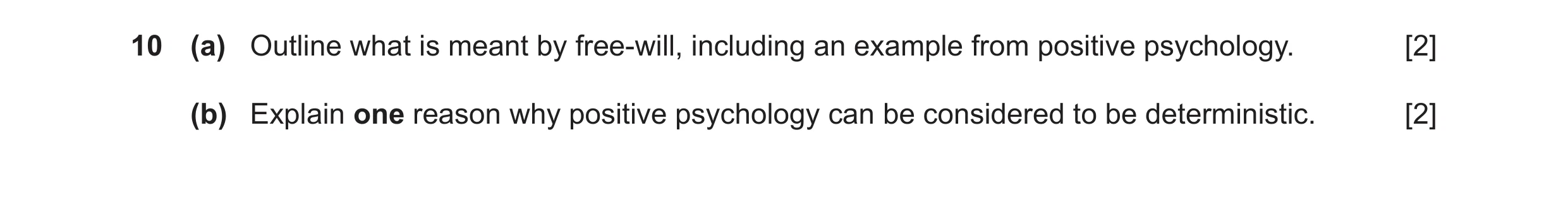 Question 15: (a) Outline what is meant by free-will, including an example from positive psychology. [2] (b) Explain one reason why positive psychology c…