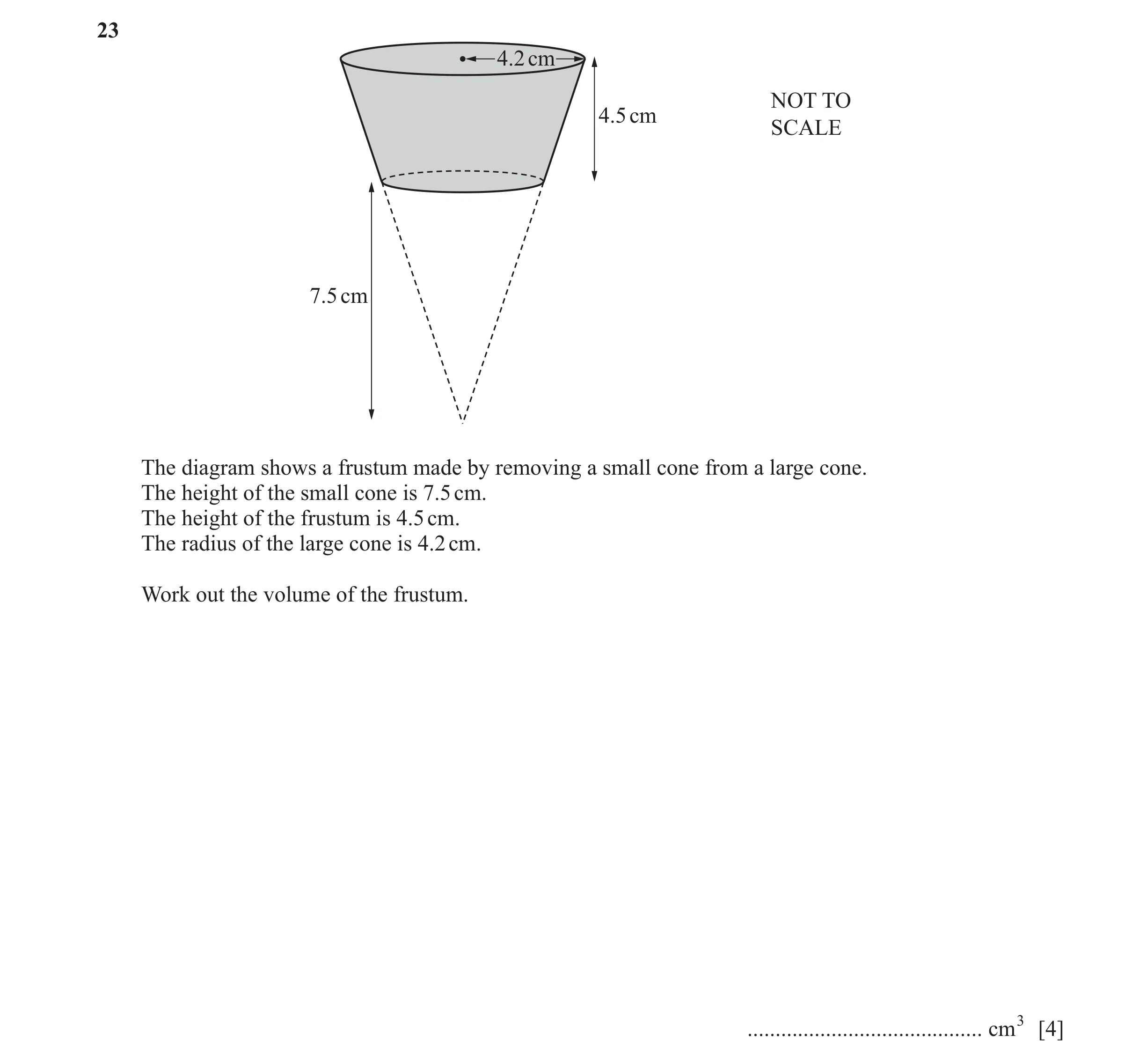Question 83: 4.2 cm NOT TO 4.5 cm SCALE 7.5 cm The diagram shows a frustum made by removing a small cone from a large cone. The height of the small cone…