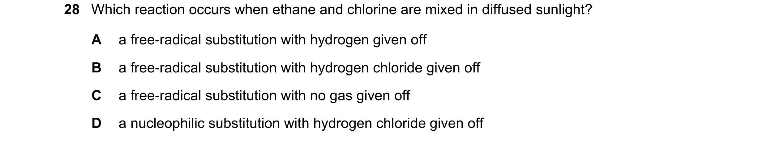 Question 105: Which reaction occurs when ethane and chlorine are mixed in diffused sunlight? A a free-radical substitution with hydrogen given off B a fr…