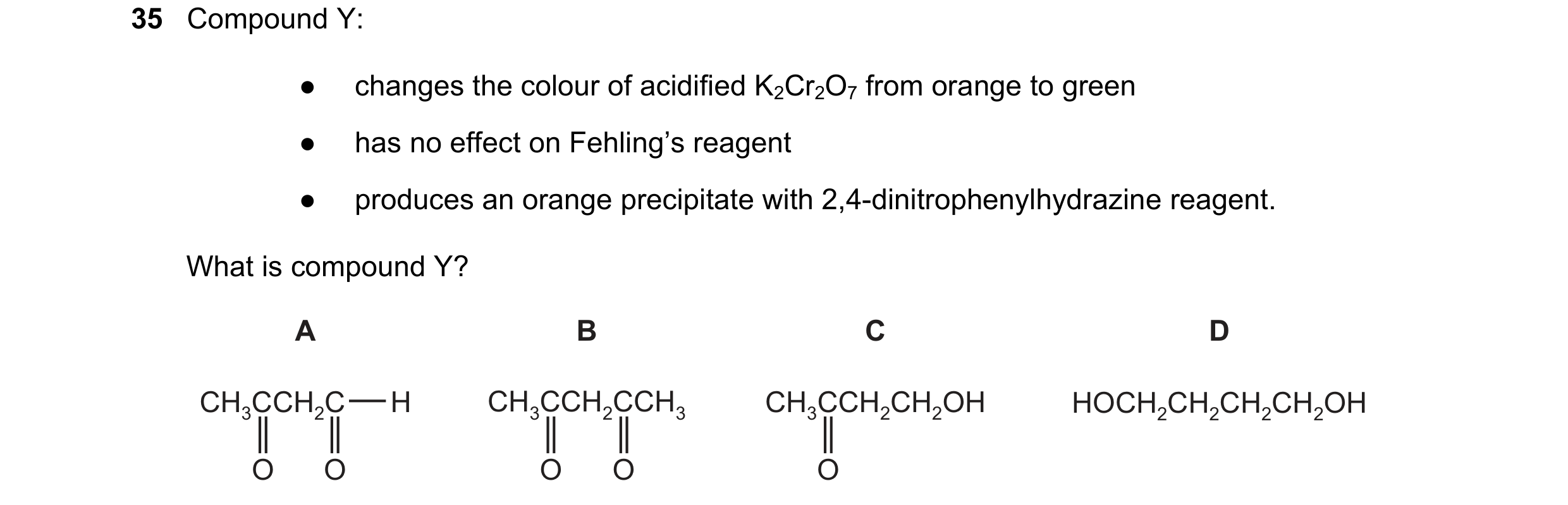 Question 343: Compound Y: ● changes the colour of acidified K2Cr2O7 from orange to green ● has no effect on Fehling’s reagent ● produces an orange precip…