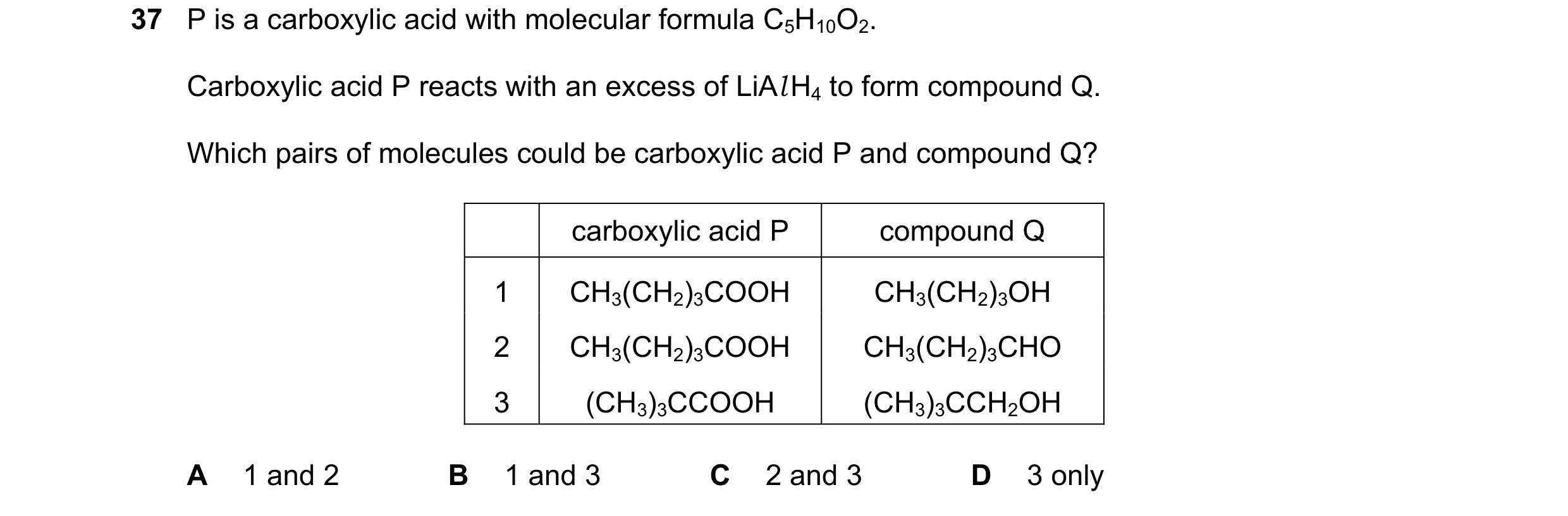 Question 344: P is a carboxylic acid with molecular formula C5H10O2. Carboxylic acid P reacts with an excess of LiAl H4 to form compound Q. Which pairs o…
