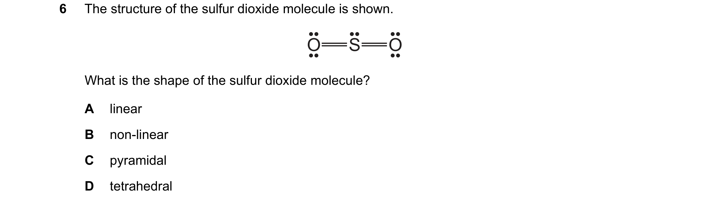 Question 94: The structure of the sulfur dioxide molecule is shown. O S O What is the shape of the sulfur dioxide molecule? A linear B non-linear C pyra…