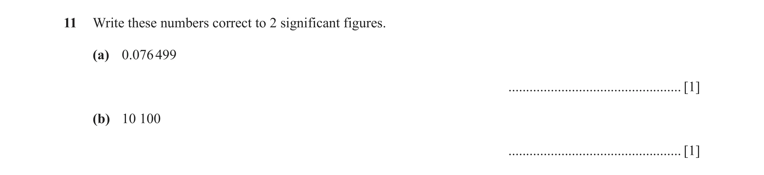 Question 71: Write these numbers correct to 2 significant figures. (a) 0.076 499 ................................................. [1] (b) 10 100 ......…