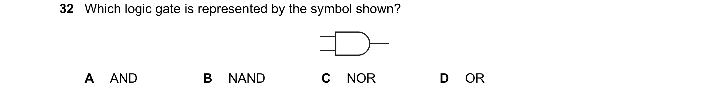 Question 101: Which logic gate is represented by the symbol shown? A AND B NAND C NOR D OR
