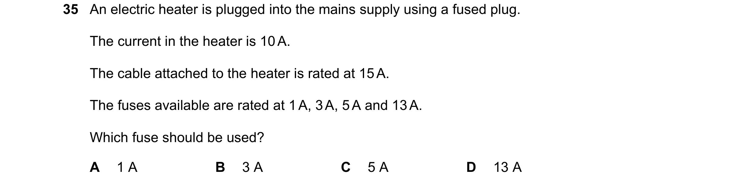 Question 13: An electric heater is plugged into the mains supply using a fused plug. The current in the heater is 10 A. The cable attached to the heater…