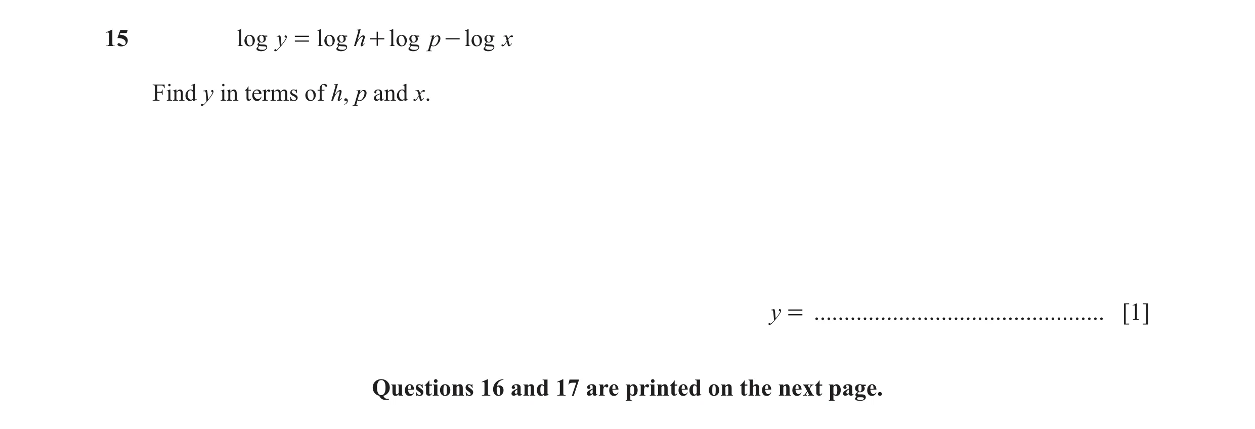 Question 22: log y = log h + log p - log x Find y in terms of h, p and x. y = ................................................ [1] Questions 16 and 17 a…