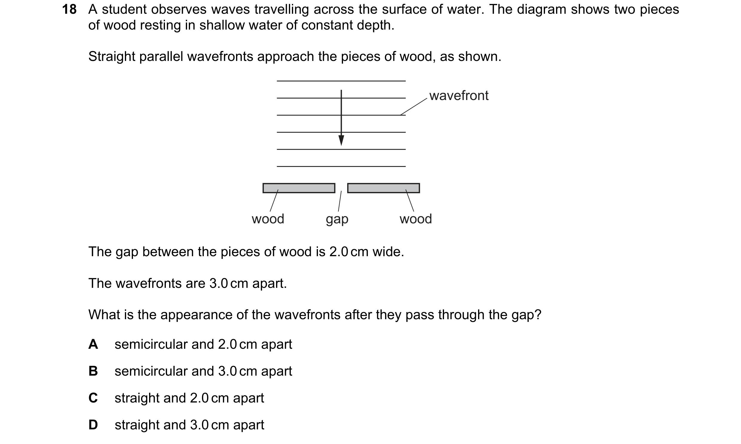 Question 261: A student observes waves travelling across the surface of water. The diagram shows two pieces of wood resting in shallow water of constant …