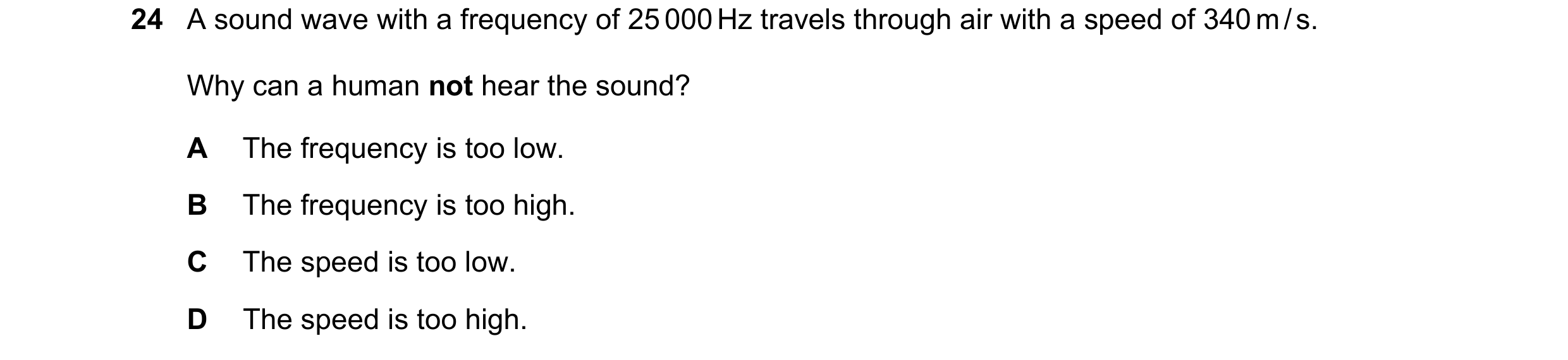 Question 188: A sound wave with a frequency of 25 000 Hz travels through air with a speed of 340 m / s. Why can a human not hear the sound? A The frequen…