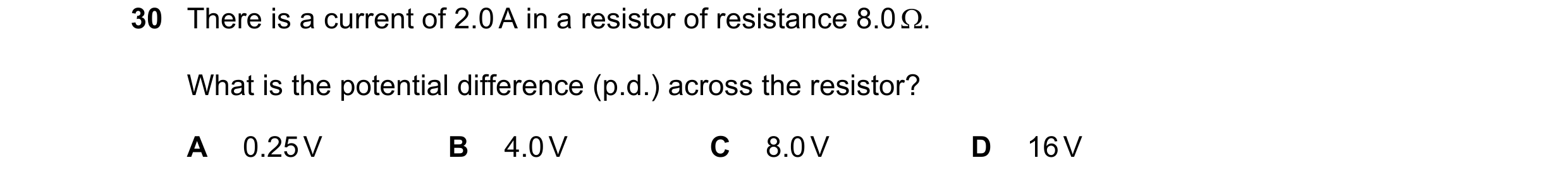 Question 397: There is a current of 2.0 A in a resistor of resistance 8.0 . What is the potential difference (p.d.) across the resistor? A 0.25 V B 4.0 …