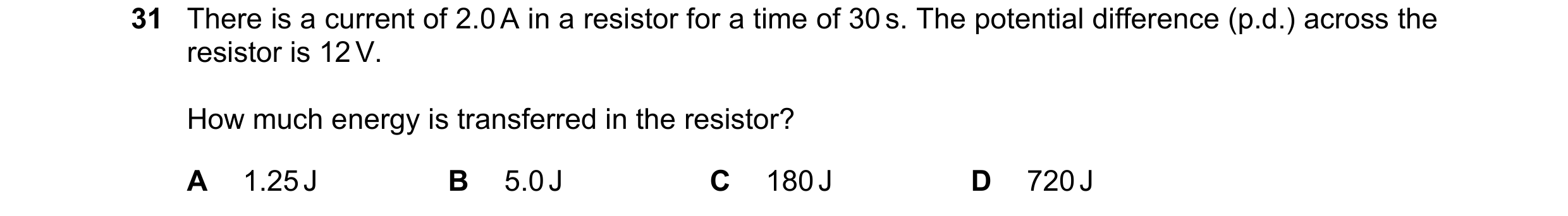 Question 398: There is a current of 2.0 A in a resistor for a time of 30 s. The potential difference (p.d.) across the resistor is 12 V. How much energy …