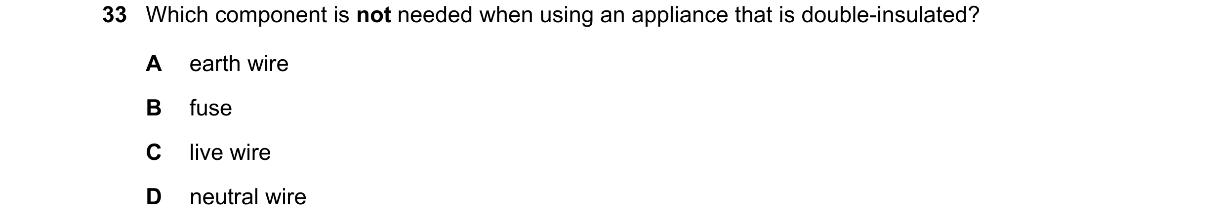 Question 132: Which component is not needed when using an appliance that is double-insulated? A earth wire B fuse C live wire D neutral wire