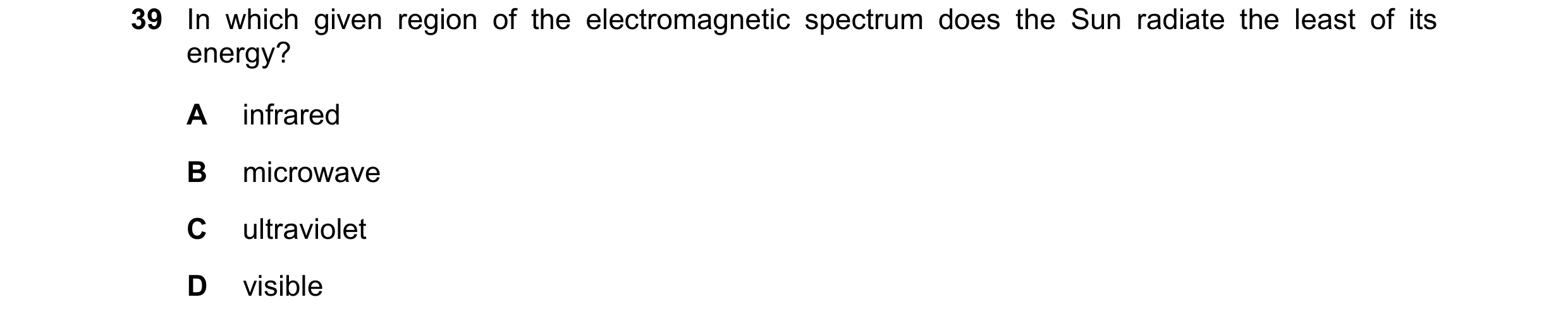Question 155: In which given region of the electromagnetic spectrum does the Sun radiate the least of its energy? A infrared B microwave C ultraviolet D …