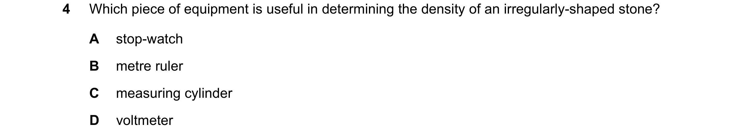 Question 173: Which piece of equipment is useful in determining the density of an irregularly-shaped stone? A stop-watch B metre ruler C measuring cylind…