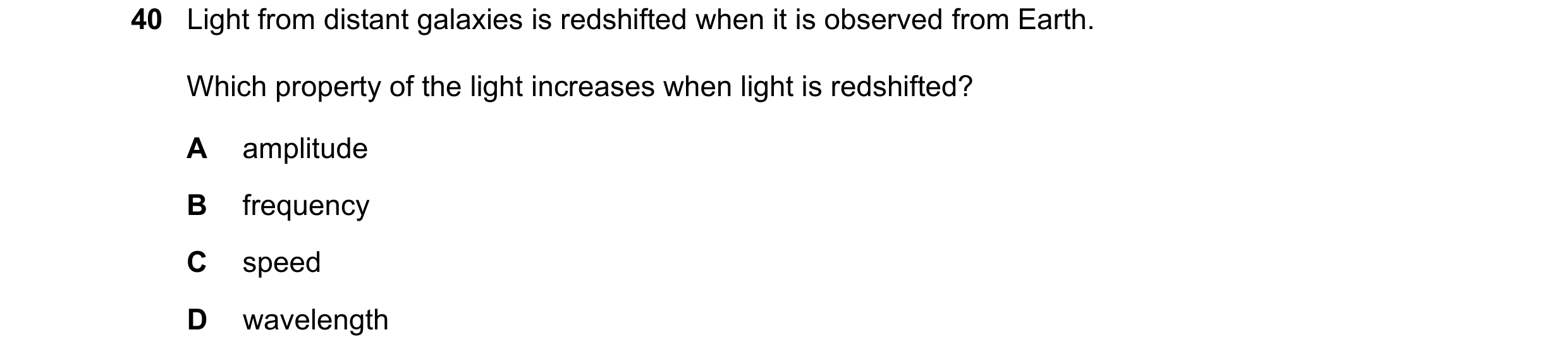 Question 37: Light from distant galaxies is redshifted when it is observed from Earth. Which property of the light increases when light is redshifted? A…