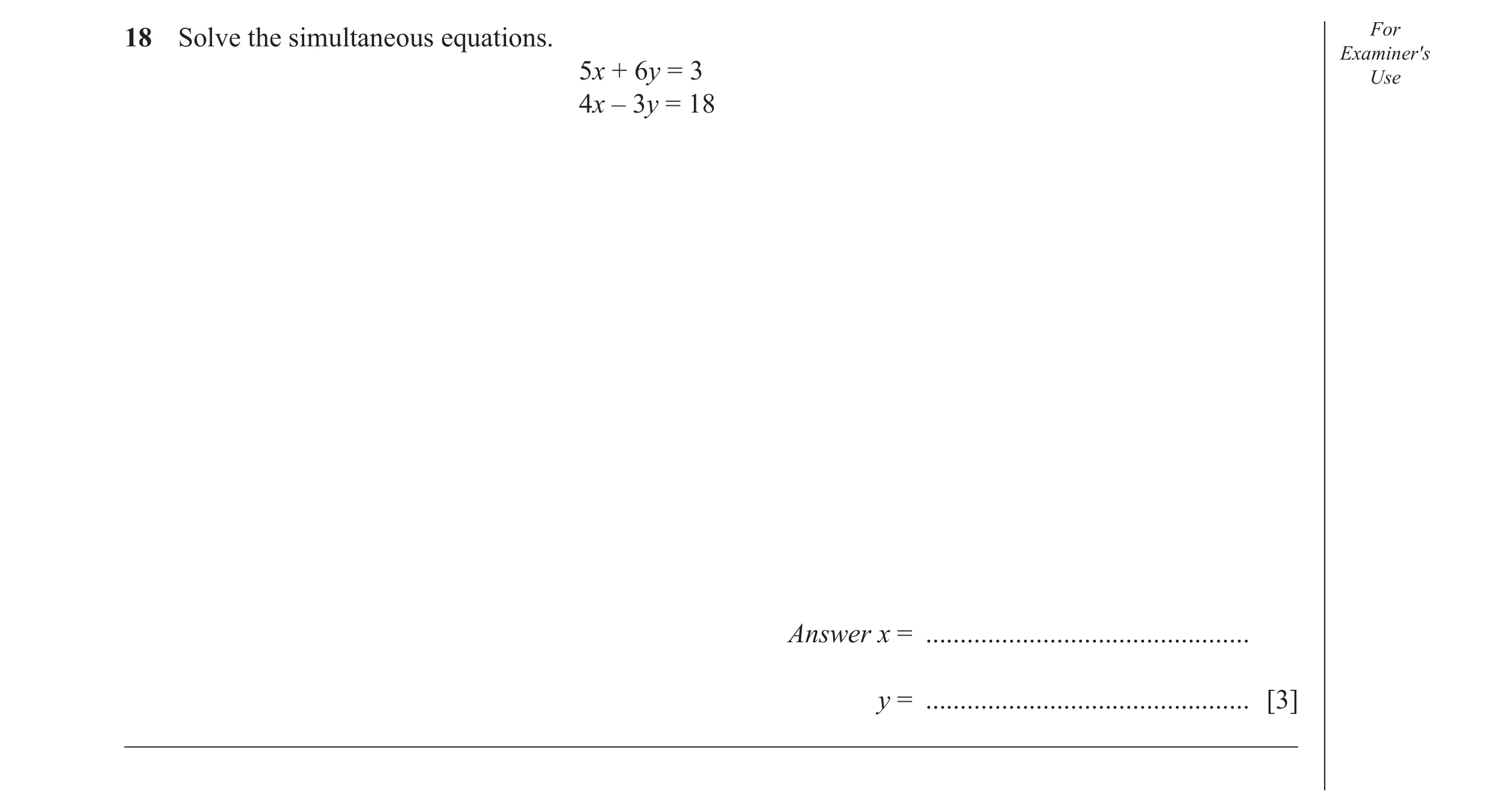 Question 39: Solve the simultaneous equations. For Examiner′s 5x + 6y = 3 Use 4x – 3y = 18 Answer x = ............................................... y …