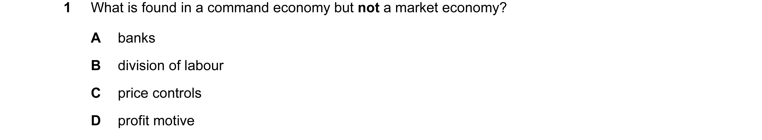 Question 4: What is found in a command economy but not a market economy? A banks B division of labour C price controls D profit motive