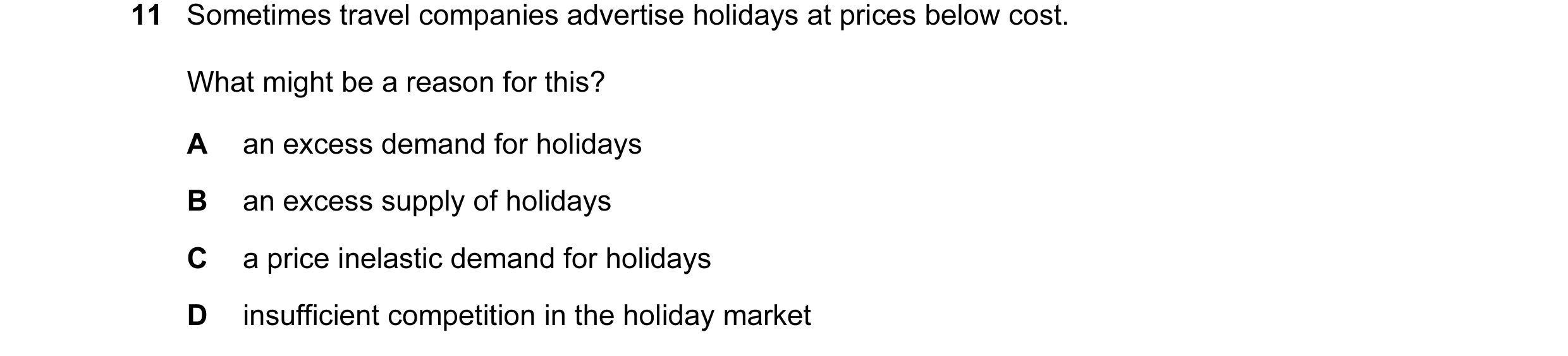 Question 6: Sometimes travel companies advertise holidays at prices below cost. What might be a reason for this? A an excess demand for holidays B an e…