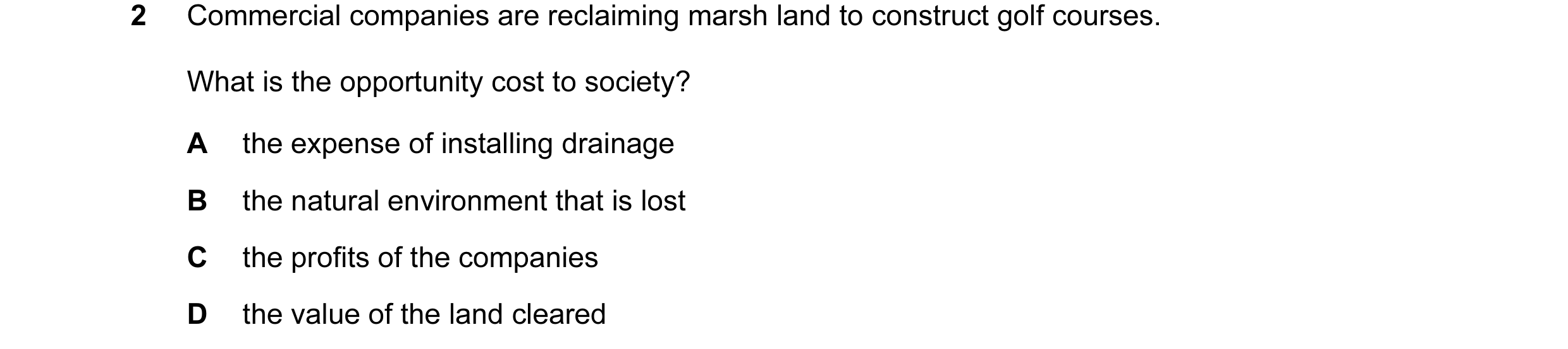 Question 7: Commercial companies are reclaiming marsh land to construct golf courses. What is the opportunity cost to society? A the expense of install…