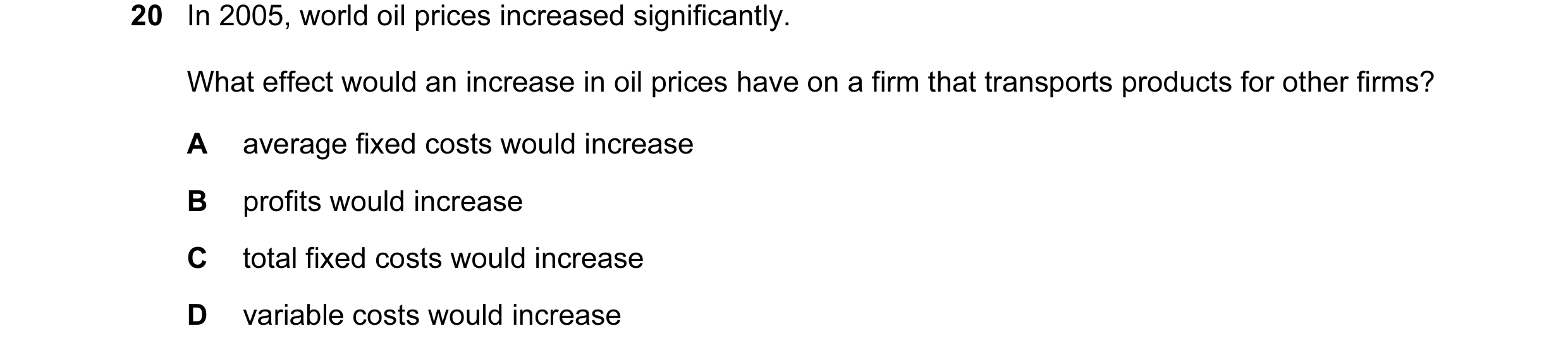 Question 16: In 2005, world oil prices increased significantly. What effect would an increase in oil prices have on a firm that transports products for …