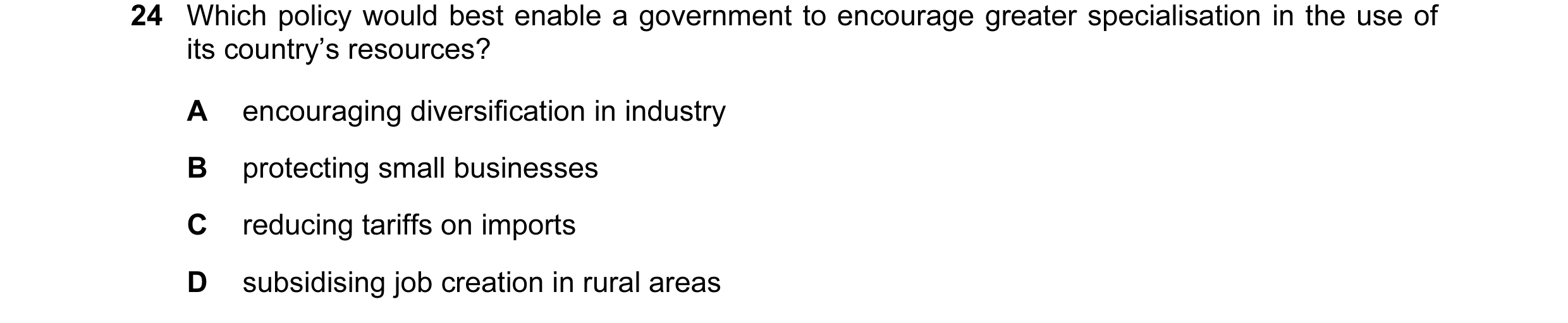Question 4: Which policy would best enable a government to encourage greater specialisation in the use of its country’s resources? A encouraging divers…