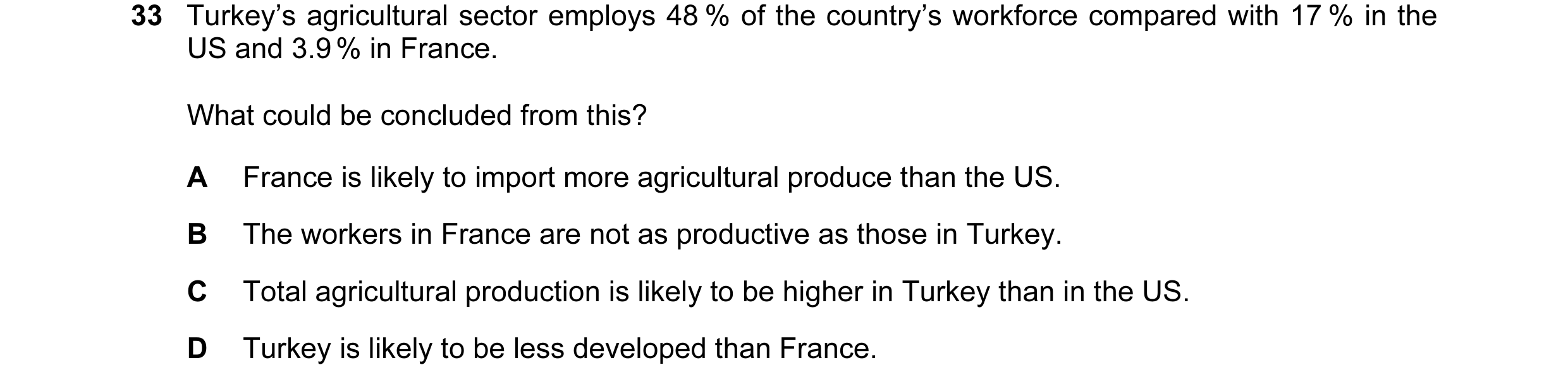 Question 11: Turkey’s agricultural sector employs 48 % of the country’s workforce compared with 17 % in the US and 3.9 % in France. What could be conclu…