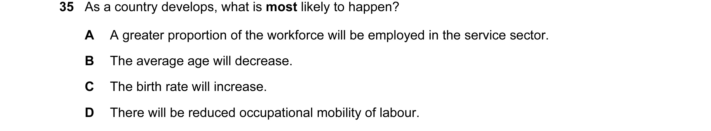 Question 12: As a country develops, what is most likely to happen? A A greater proportion of the workforce will be employed in the service sector. B The…