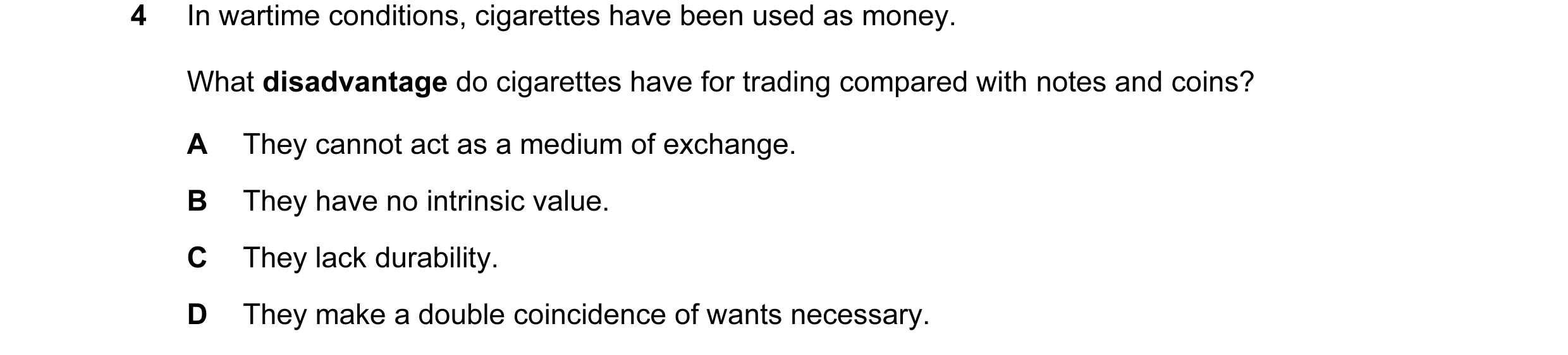 Question 7: In wartime conditions, cigarettes have been used as money. What disadvantage do cigarettes have for trading compared with notes and coins? …